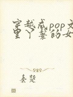 穿越成pop文里丫鬟的女配小说