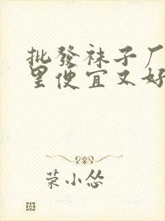 批发袜子厂家哪里便宜又好