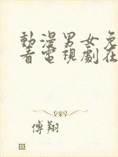 动漫男女免费观看电视剧在线高清