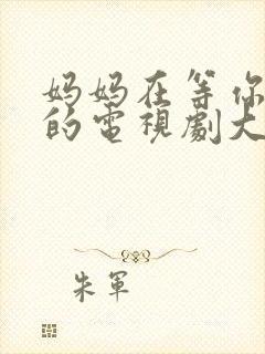 妈妈在等你免费的电视剧大全