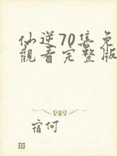 仙逆70集免费观看完整版