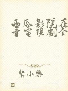 西瓜影院在线观看电视剧全集免费