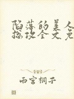 陷落的美人by总攻全文免费阅读