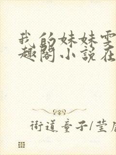 我的妹妹雯雯笔趣阁小说在线阅读全文