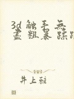 3d 触手 无尽 粗暴 蹂躏 h