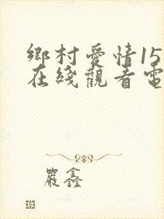 乡村爱情15部在线观看电视剧