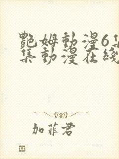 艳姆动漫6集全集动漫在线播放