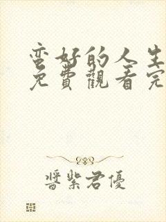 蛮好的人生全集免费观看完整版高清