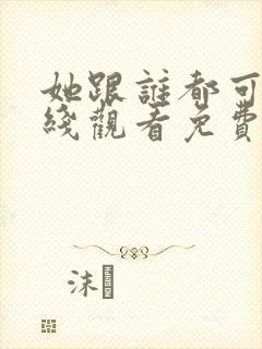 她跟谁都可以在线观看免费动漫全集