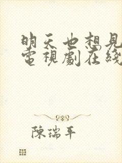 明天也想见到你电视剧在线观看完整版免费