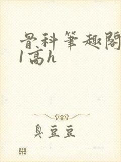 骨科笔趣阁1v1高h