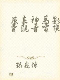 原来神马影院免费观看电视剧最新章