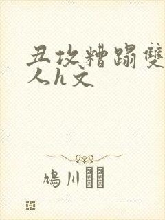 丑攻糟蹋双性美人h文封面