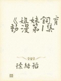 《姐妹饲育者》动漫第1集