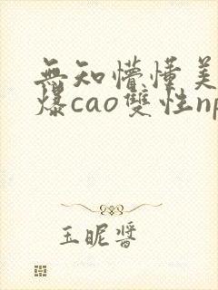 无知懵懂美人被爆cao双性np封面
