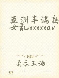 亚洲丰满熟妇熟女乱xxxxxav