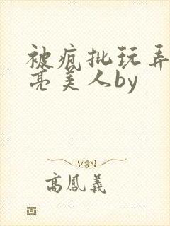 被疯批玩弄的漂亮美人by