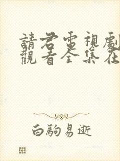 请君电视剧免费观看全集在线播放