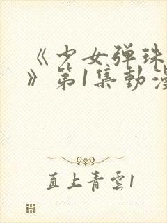 《少女弹珠汽水》第1集动漫