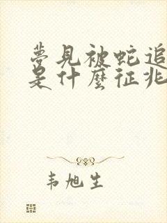 梦见被蛇追咬了是什么征兆周公解梦