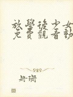 放学后少女全集免费观看动漫