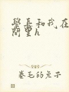 学长和我在卫生间里h