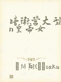 暗卫营大型hpn皇帝女