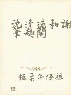 沈清璃和谢明川笔趣阁