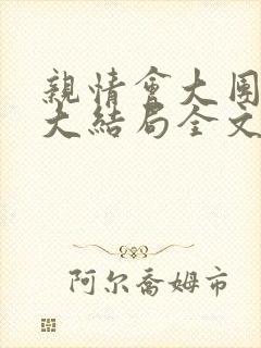 亲情会大团圆结大结局全文