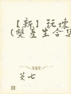 【新】玩坏美人(双产生合集)小说