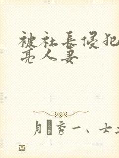 被社长侵犯的漂亮人妻