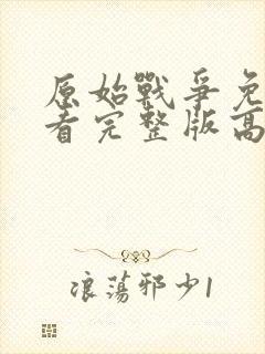 原始战争免费观看完整版高清电影