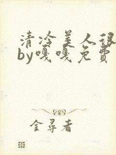 清冷美人很重欲by嘎嘎免费阅读小说