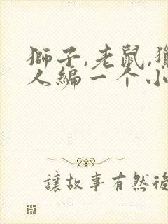 狮子,老鼠,猎人编一个小故事