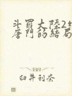 斗罗大陆2绝世唐门的结局