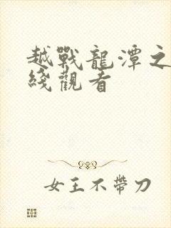 越战龙潭之战在线观看