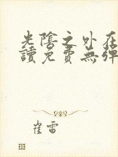 光阴之外在线阅读免费无弹窗笔趣阁