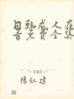 日韩成人在线观看免费全集电视剧大全