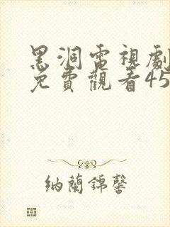 黑洞电视剧全集免费观看45集