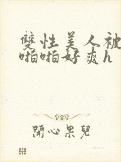 双性美人被舅舅啪啪好爽h