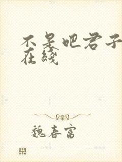 不是吧君子也防在线