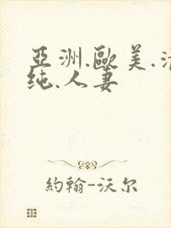 亚洲.欧美.清纯.人妻