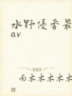 水野优香最老的av