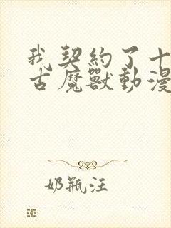 我契约了十只上古魔兽动漫封面