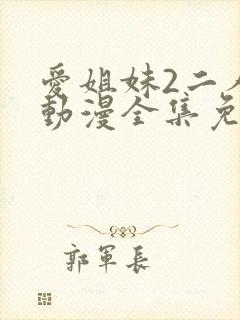 爱姐妹2二人的动漫全集免费观看