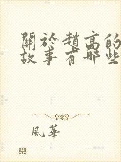 关于赵高的历史故事有哪些