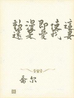 动漫即使这样我还是爱我妻子