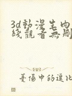 3d动漫生肉在线观看无删减