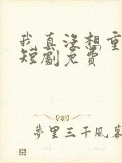 我真没想重生啊短剧免费