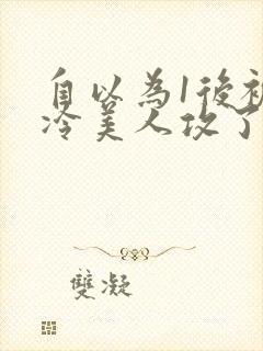 自以为1后被清冷美人攻了